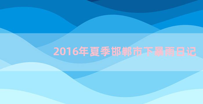 2016年夏季邯郸市下暴雨日记
