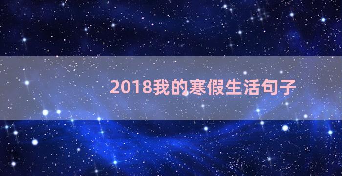 2018我的寒假生活句子