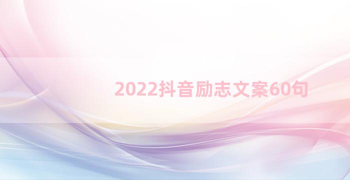 2022抖音励志文案60句