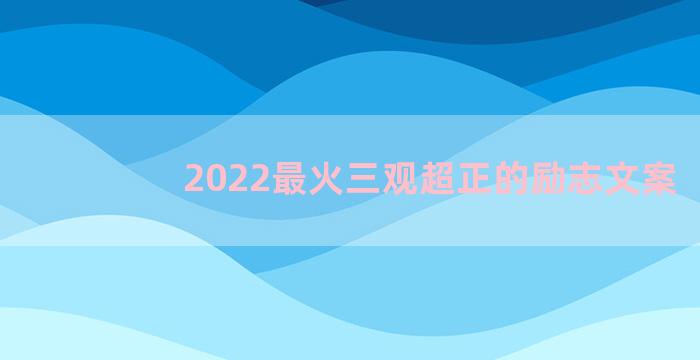 2022最火三观超正的励志文案