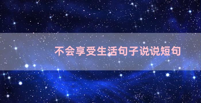 不会享受生活句子说说短句