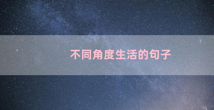 不同角度生活的句子