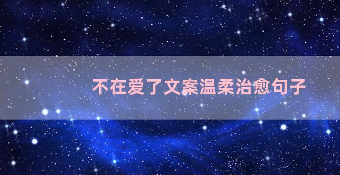 不在爱了文案温柔治愈句子