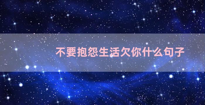 不要抱怨生活欠你什么句子