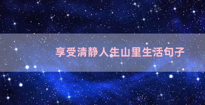 享受清静人生山里生活句子