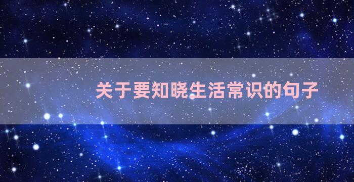 关于要知晓生活常识的句子