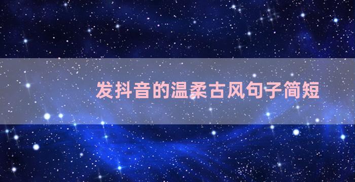 发抖音的温柔古风句子简短