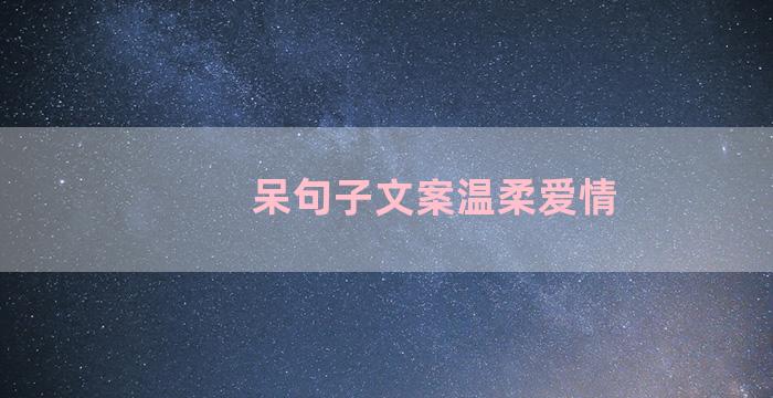 呆句子文案温柔爱情