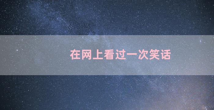 在网上看过一次笑话