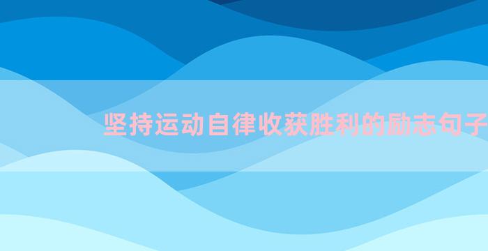 坚持运动自律收获胜利的励志句子