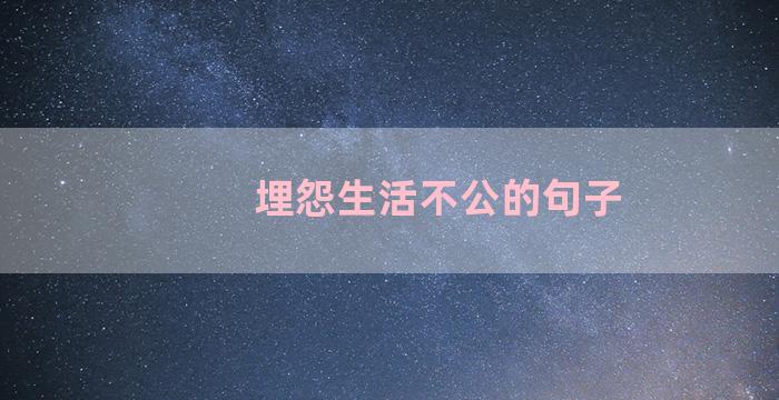 埋怨生活不公的句子