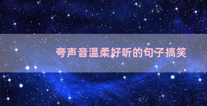 夸声音温柔好听的句子搞笑