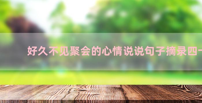 好久不见聚会的心情说说句子摘录四十五条