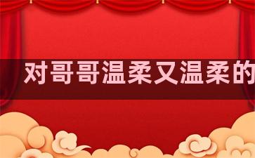 对哥哥温柔又温柔的句子