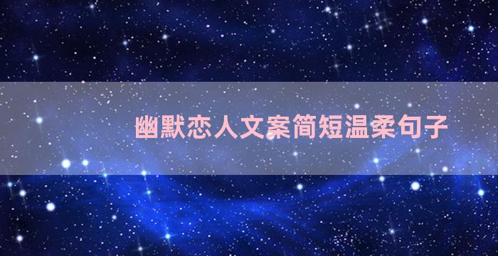 幽默恋人文案简短温柔句子