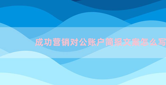 成功营销对公账户简报文案怎么写