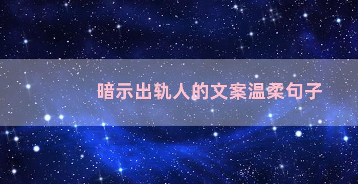 暗示出轨人的文案温柔句子