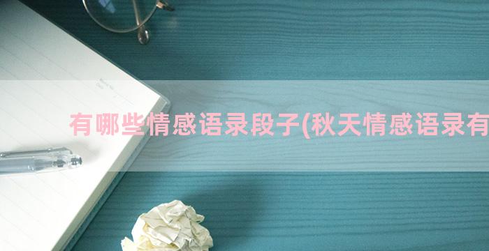 有哪些情感语录段子(秋天情感语录有哪些)