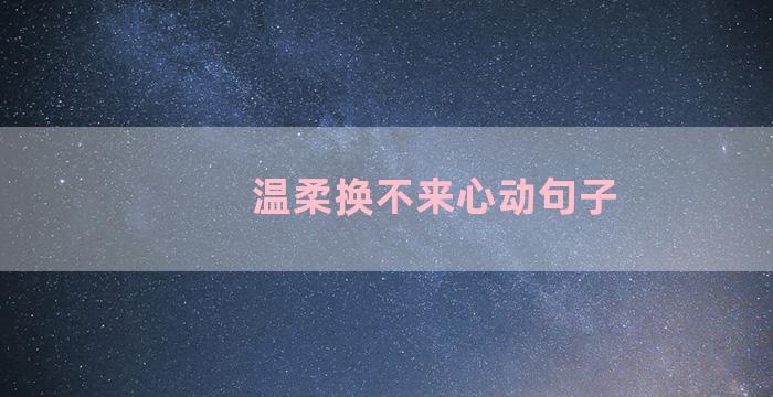 温柔换不来心动句子