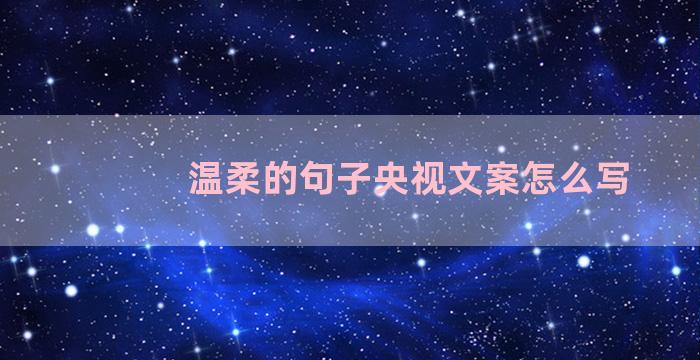 温柔的句子央视文案怎么写