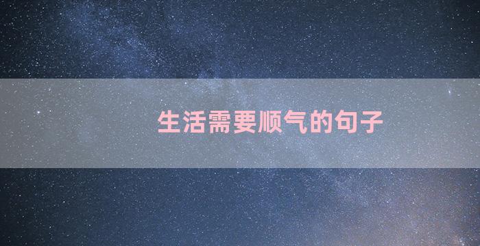 生活需要顺气的句子